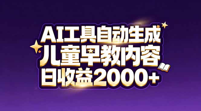 （17220期）最新蓝海市场：AI工具自动生成儿童早教内容，新手也能做到日收益2000+