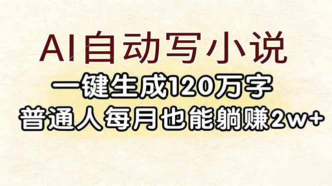 （17510期）AI自动写小说，一键生成120万字，普通人每月也能躺赚2w+