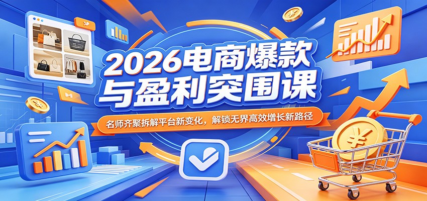 2026电商爆款与盈利突围课：名师齐聚拆解平台新变化，解锁无界高效增长新路径