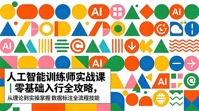 （18632期）AI人工智能 训练师实战课｜零基础入行全攻略，从理论到实操掌握数据标注全流程技能