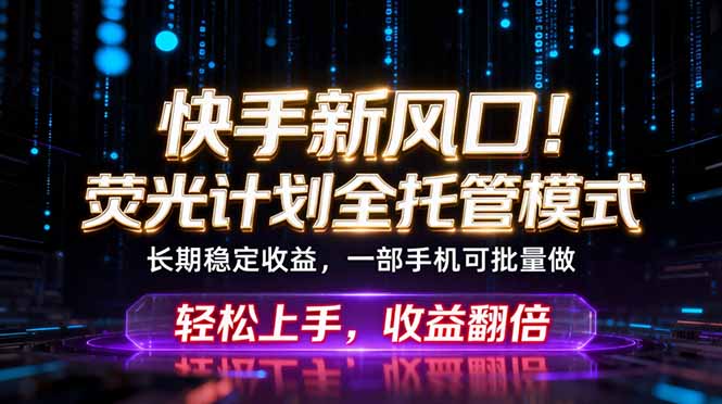 （18713期）快手新风口！荧光计划全托管躺赚，不用自己干，批量操作月入3W+