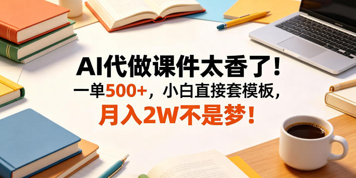 AI代做课件太香了！一单500+，小白直接套模板，月入2W不是梦！