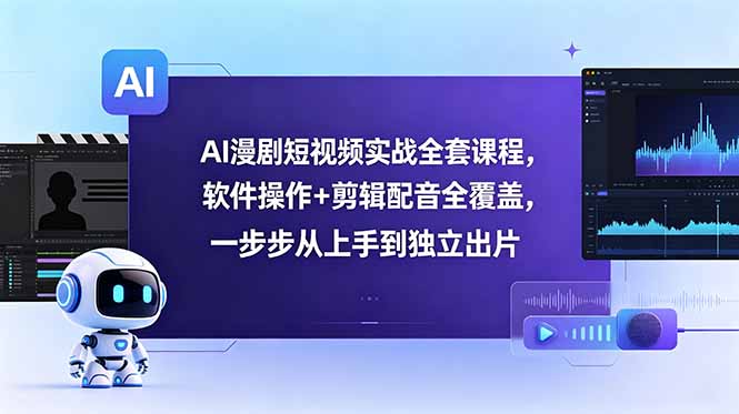 （18796期）AI漫剧短视频实战全套课程，软件操作+剪辑配音全覆盖，一步步从上手到独立出片