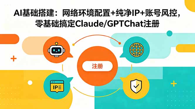 （18865期）AI基础搭建：网络环境配置+纯净IP+账号风控，零基础搞定Claude/GPTChat注册