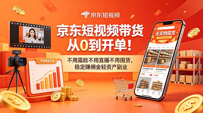 （18895期）京东短视频带货从0到开单！不用露脸不用直播不用囤货，稳定赚佣金轻资产副业