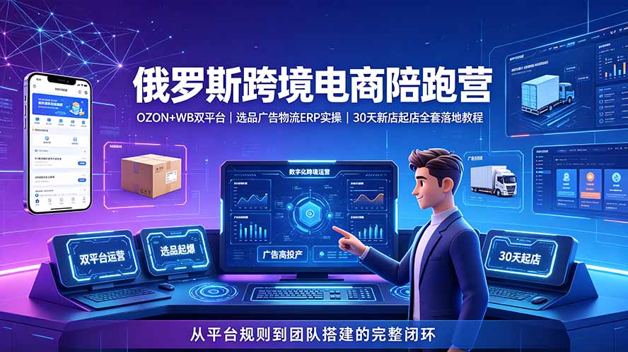 （19371期）2026俄罗斯跨境电商陪跑营：OZON+WB双平台｜选品广告物流ERP实操｜30天新店起店全套落地教程