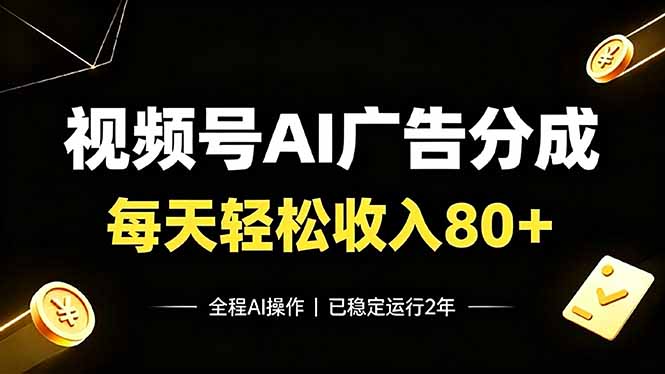 （19463期）视频号Ai广告分成，每天保底收入80+，已稳定运行2年！