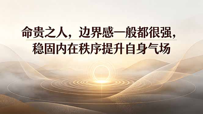（19478期）付费文章：命贵之人，边界感一般都很强，稳固内在秩序提升自身气场