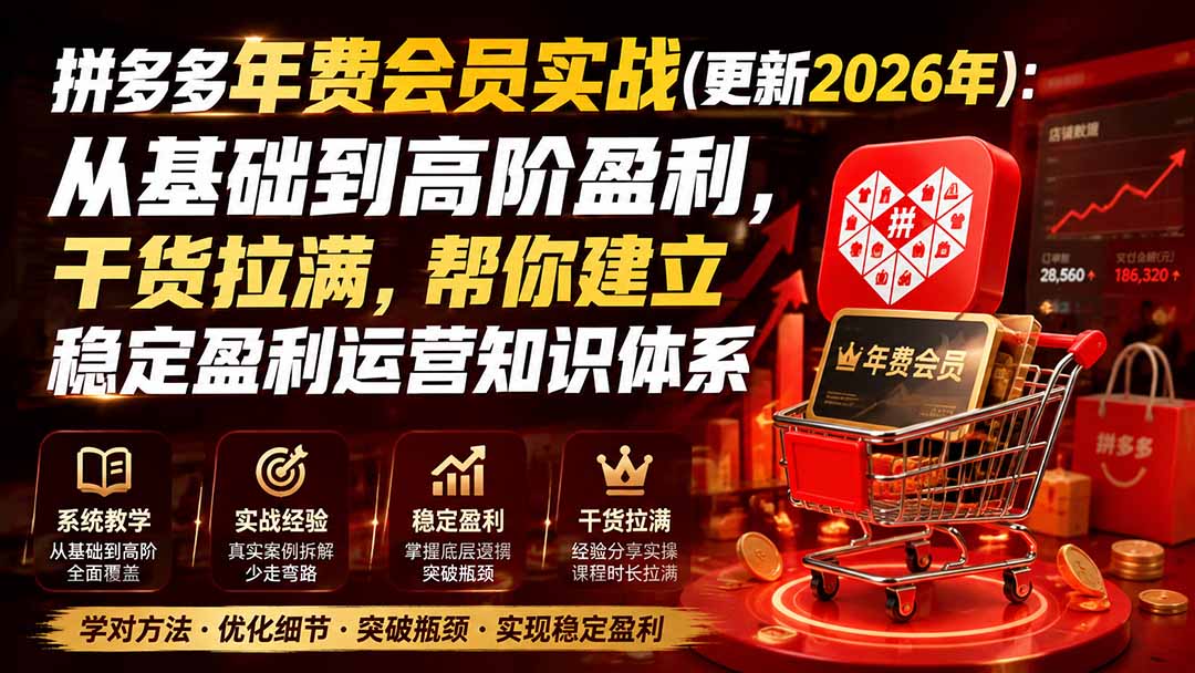 （20093期）拼多多年费会员实战(更新2026年)：从基础到高阶盈利，干货拉满，帮你建立稳定盈利运营知识体系