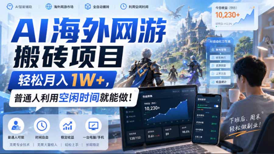（20306期）AI海外网游搬砖项目，矩阵可日入1000+，普通人利用空闲时间就能做！